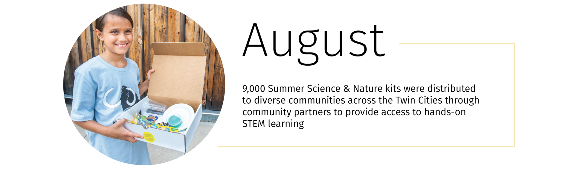 A child holding a box with things in it and the text, "9,000 Summer Science & Nature kits were distributed to diverse communities across the Twin Cities through community partners to provide access to hands-on STEM learning"